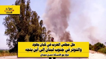 نظرة على الاحداث (487) حل مجلس الحرب في كيان يهود والتوتر في جنوب لبنان إلى اين يتجه