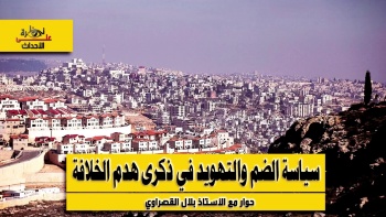 نظرة على الأحداث (519) سياسة الضم والتهويد في ذكرى هدم الخلافة