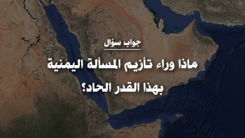 ماذا وراء تأزيم المسألة اليمنية بهذا القدر الحاد؟ 