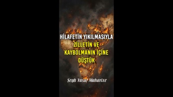 Hilafetin Yıkılmasıyla Birlikte Zilletin ve Kaybolmanın İçine Düştük