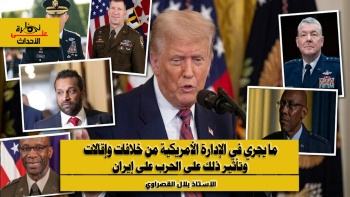 نظرة على الأحداث (579) ما يجري في الإدارة الأمريكية من خلافات وإقالات وتأثير ذلك على الحرب على إيران 