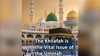 In Summary: The Khilafah is the Vital Issue of the Ummah 