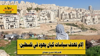 نظرة على الأحداث (600) إلام تهدف سياسات كيان يهود في فلسطين؟